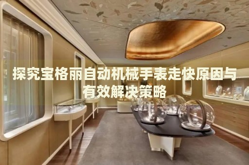 探究寶格麗自動(dòng)機(jī)械手表走快原因與有效解決策略