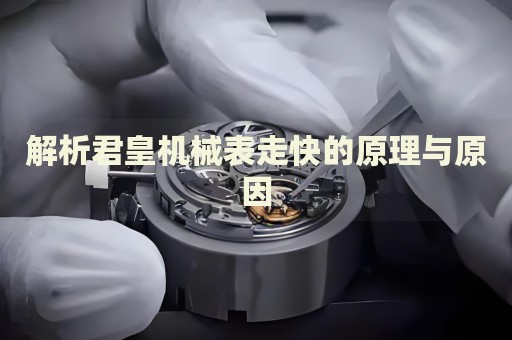 解析君皇機(jī)械表走快的原理與原因