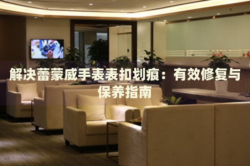 解決蕾蒙威手表表扣劃痕：有效修復(fù)與保養(yǎng)指南