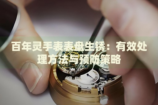 百年靈手表表盤生銹：有效處理方法與預(yù)防策略