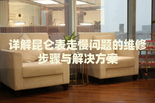 詳解昆侖表走慢問題的維修步驟與解決方案