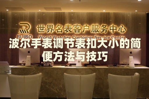 波爾手表調(diào)節(jié)表扣大小的簡便方法與技巧