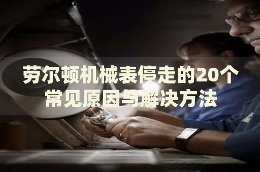 勞爾頓機械表停走的20個常見原因與解決方法
