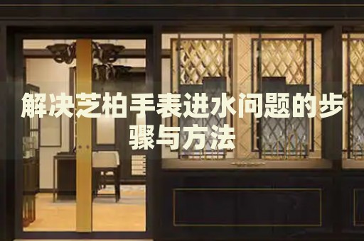 解決芝柏手表進(jìn)水問題的步驟與方法
