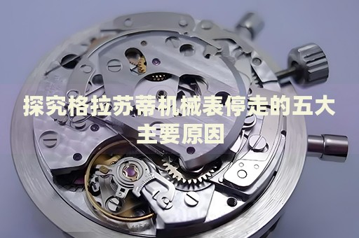 探究格拉蘇蒂機(jī)械表停走的五大主要原因