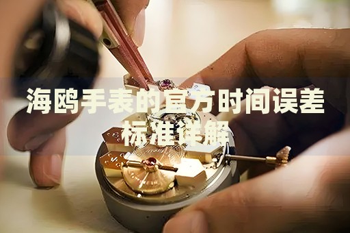 海鷗手表的官方時(shí)間誤差標(biāo)準(zhǔn)詳解