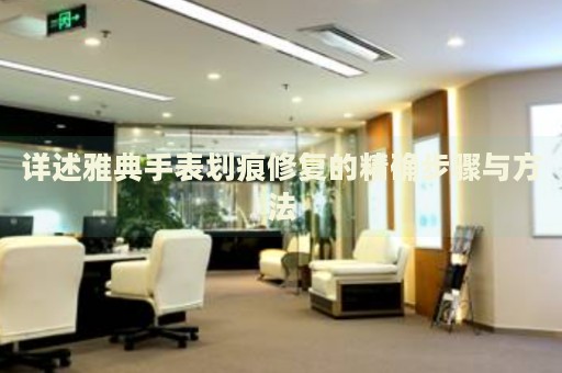 詳述雅典手表劃痕修復(fù)的精確步驟與方法