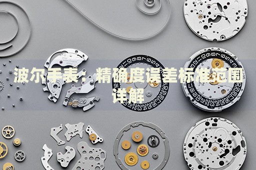 波爾手表：精確度誤差標(biāo)準(zhǔn)范圍詳解