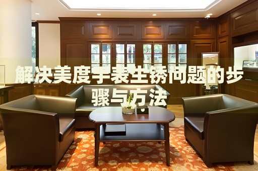 解決美度手表生銹問(wèn)題的步驟與方法