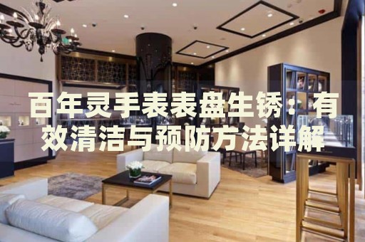 百年靈手表表盤(pán)生銹：有效清潔與預(yù)防方法詳解