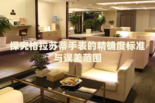 探究格拉蘇蒂手表的精確度標(biāo)準(zhǔn)與誤差范圍