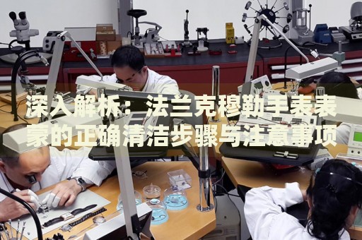 深入解析：法蘭克穆勒手表表蒙的正確清潔步驟與注意事項(xiàng)