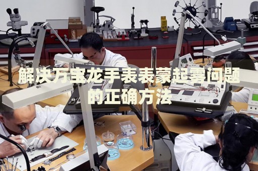 解決萬寶龍手表表蒙起霧問題的正確方法