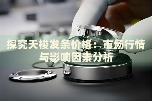 探究天梭發(fā)條價(jià)格：市場(chǎng)行情與影響因素分析