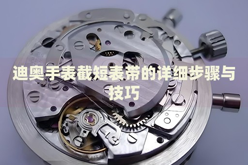 迪奧手表截短表帶的詳細(xì)步驟與技巧