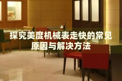 探究美度機(jī)械表走快的常見原因與解決方法