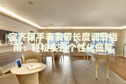 寶齊萊手表表帶長(zhǎng)度調(diào)節(jié)指南：輕松實(shí)現(xiàn)個(gè)性化佩戴