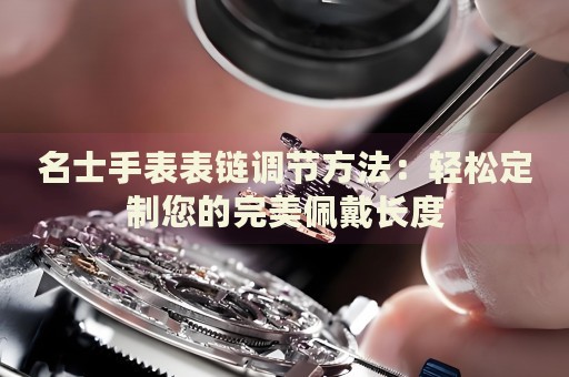 名士手表表鏈調(diào)節(jié)方法：輕松定制您的完美佩戴長(zhǎng)度