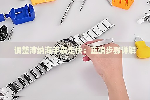 調(diào)整沛納海手表走快：正確步驟詳解