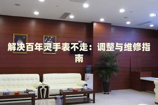 解決百年靈手表不走：調(diào)整與維修指南