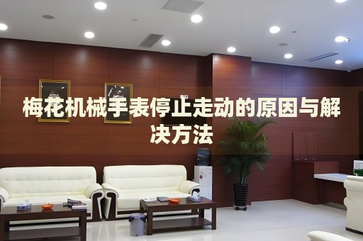 梅花機械手表停止走動的原因與解決方法