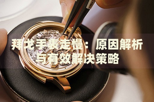 拜戈手表走慢：原因解析與有效解決策略