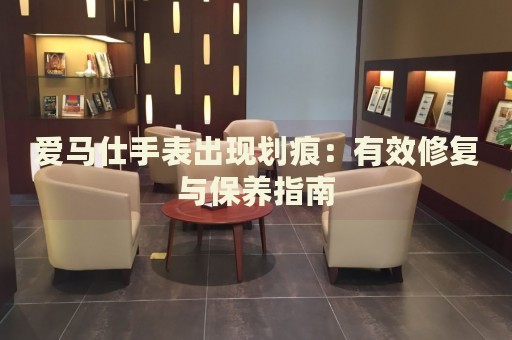 愛馬仕手表出現(xiàn)劃痕：有效修復與保養(yǎng)指南