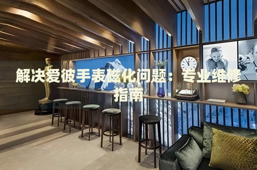 解決愛彼手表磁化問題：專業(yè)維修指南