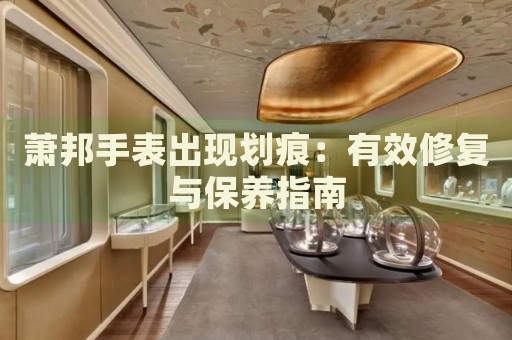 蕭邦手表出現(xiàn)劃痕：有效修復與保養(yǎng)指南