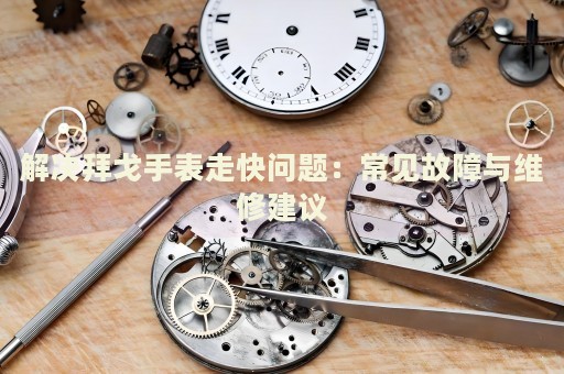 解決拜戈手表走快問題：常見故障與維修建議