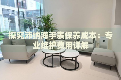 探究沛納海手表保養(yǎng)成本：專業(yè)維護(hù)費(fèi)用詳解