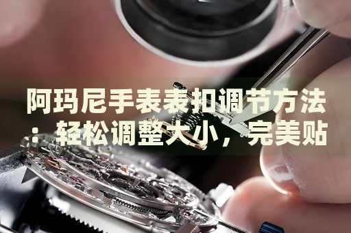 阿瑪尼手表表扣調(diào)節(jié)方法：輕松調(diào)整大小，完美貼合手腕
