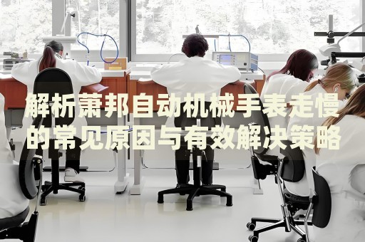 解析蕭邦自動(dòng)機(jī)械手表走慢的常見原因與有效解決策略
