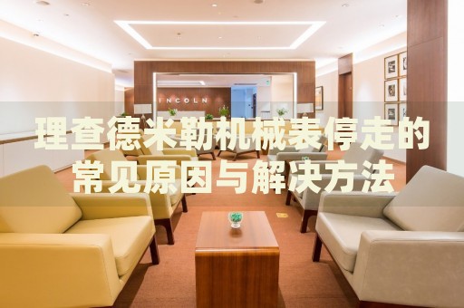 理查德米勒機(jī)械表停走的常見原因與解決方法