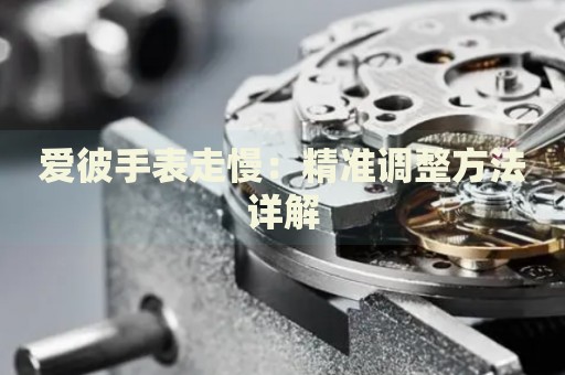 愛彼手表走慢：精準(zhǔn)調(diào)整方法詳解