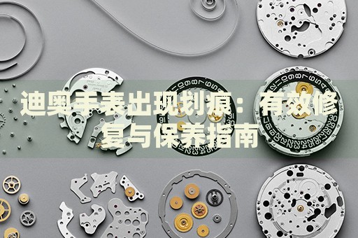 迪奧手表出現(xiàn)劃痕：有效修復(fù)與保養(yǎng)指南