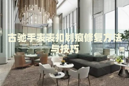 古馳手表表扣劃痕修復(fù)方法與技巧