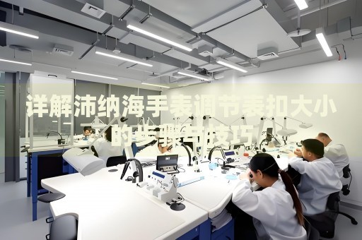 詳解沛納海手表調(diào)節(jié)表扣大小的步驟與技巧