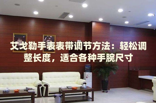 艾戈勒手表表帶調(diào)節(jié)方法：輕松調(diào)整長度，適合各種手腕尺寸