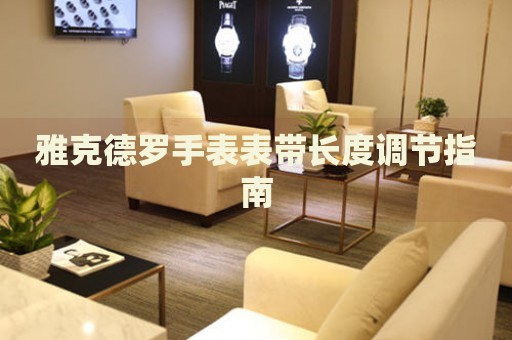 雅克德羅手表表帶長度調(diào)節(jié)指南