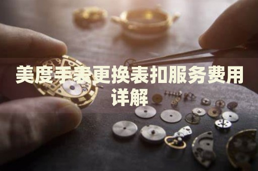 美度手表更換表扣服務(wù)費用詳解