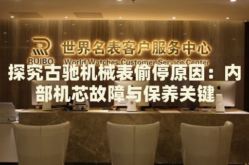 探究古馳機械表偷停原因：內(nèi)部機芯故障與保養(yǎng)關(guān)鍵