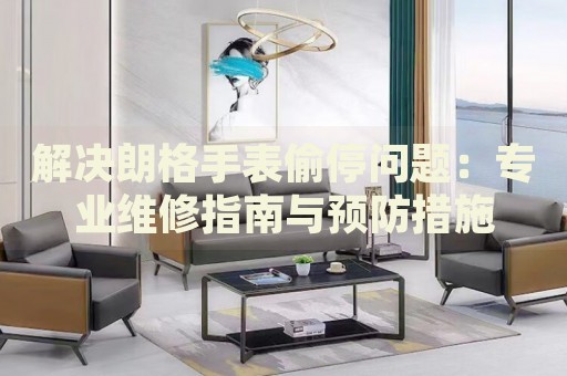 解決朗格手表偷停問題：專業(yè)維修指南與預(yù)防措施
