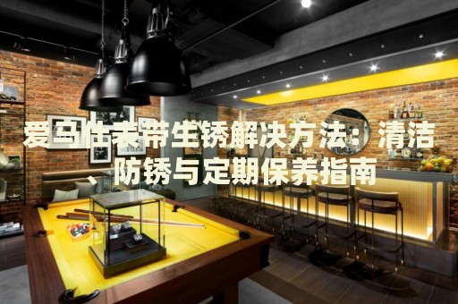 愛(ài)馬仕表帶生銹解決方法：清潔、防銹與定期保養(yǎng)指南