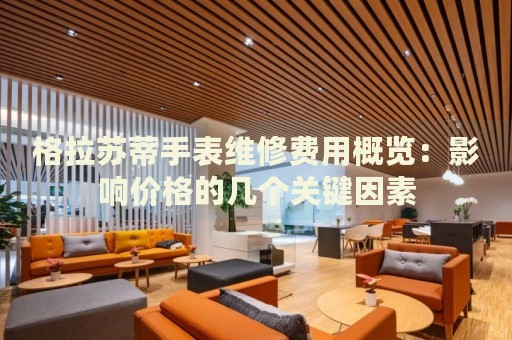 格拉蘇蒂手表維修費(fèi)用概覽：影響價(jià)格的幾個(gè)關(guān)鍵因素