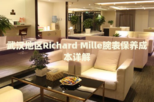 武漢地區(qū)Richard Mille腕表保養(yǎng)成本詳解