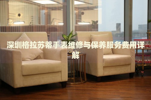 深圳格拉蘇蒂手表維修與保養(yǎng)服務(wù)費(fèi)用詳解