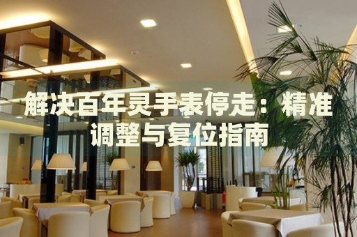 解決百年靈手表停走：精準(zhǔn)調(diào)整與復(fù)位指南