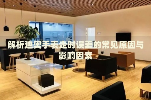 解析迪奧手表走時誤差的常見原因與影響因素