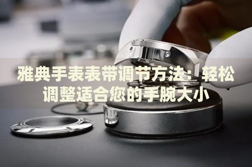 雅典手表表帶調節(jié)方法：輕松調整適合您的手腕大小